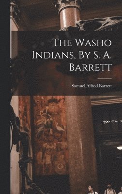 Samuel Alfred Barrett - Washo Indians, By S. A. Barrett, Inbunden