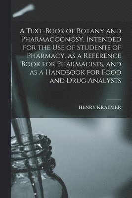 Text-book of Botany and Pharmacognosy, Intended for the use of Students of Pharmacy, as a Reference Book for Pharmacists, and as a Handbook for Food and Drug Analysts
