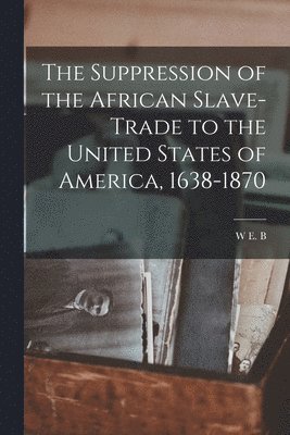 W E B 1868-1963 Du Bois - Suppression of the African Slave-trade to the United States of America, 1638-1870, Häftad. Tillgänglighet: Lägg i varukorg