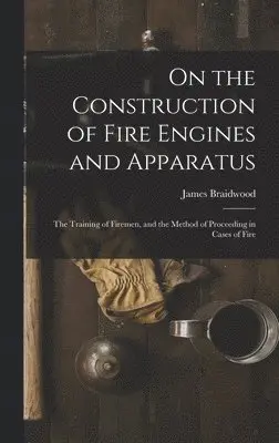 James Braidwood - On the Construction of Fire Engines and Apparatus, Inbunden. Tillgänglighet: Lägg i varukorg