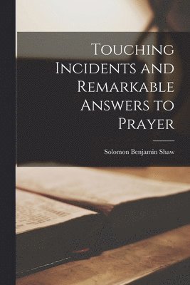 Solomon Benjamin Shaw - Touching Incidents and Remarkable Answers to Prayer, Häftad