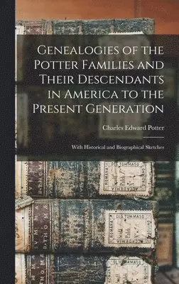 Charles Edward Potter - Genealogies of the Potter Families and Their Descendants in America to the Present Generation, Inbunden. Tillgänglighet: Lägg i varukorg