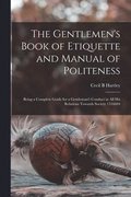 The Gentlemen's Book of Etiquette and Manual of Politeness: Being a Complete Guide for a Gentleman's Conduct in all his Relations Towards Society 1516