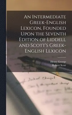 Intermediate Greek-English Lexicon, Founded Upon the Seventh Edition of Liddell and Scott's Greek-English Lexicon