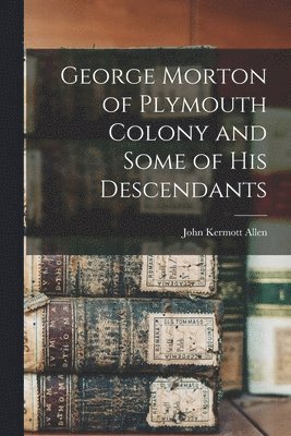 John Kermott Allen - George Morton of Plymouth Colony and Some of his Descendants, Häftad. Tillgänglighet: Lägg i varukorg