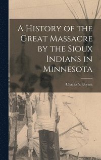 History of the Great Massacre by the Sioux Indians in Minnesota