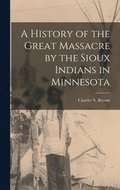 History of the Great Massacre by the Sioux Indians in Minnesota