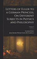 Letters of Euler to a German Princess, On Different Subjects in Physics and Philosophy; Volume 2