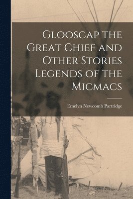 Emelyn Newcomb Partridge - Glooscap the Great Chief and Other Stories Legends of the Micmacs, Häftad