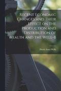 Recent Economic Changes and Their Effect on the Production and Distribution of Wealth and the Well-b