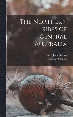 Baldwin Spencer, Francis James Gillen - Northern Tribes of Central Australia, Inbunden. Tillgänglighet: Lägg i varukorg
