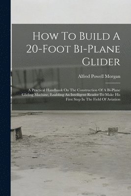 Alfred Powell Morgan - How To Build A 20-foot Bi-plane Glider, Häftad. Tillgänglighet: Lägg i varukorg