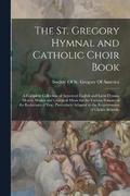 The St. Gregory Hymnal and Catholic Choir Book; a Complete Collection of Approved English and Latin Hymns, Motets, Masses and Liturgical Music for the Various Seasons of the Ecclesiastical Year,
