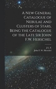 A new General Catalogue of Nebulae and Clusters of Stars, Being the Catalogue of the Late Sir John F.W. Herschel