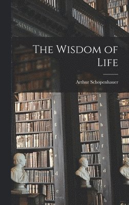 Arthur Schopenhauer - Wisdom of Life, Inbunden