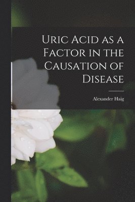 Uric Acid as a Factor in the Causation of Disease