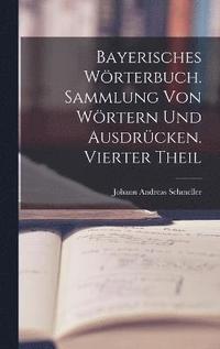 Bayerisches Wrterbuch. Sammlung von Wrtern und Ausdrcken. Vierter Theil