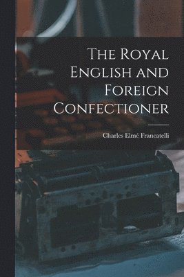 Charles Elmé Francatelli - Royal English and Foreign Confectioner, Häftad