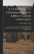 A Comparative Grammar of the Anglo-Saxon Language; in Which its Forms are Illustrated by Those of the Sanskrit, Greek, Latin, Gothic, Old Saxon, Old Friesic, Old Norse, and Old High German