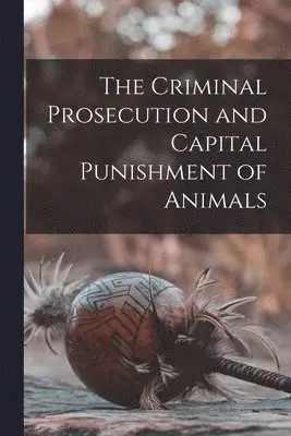 Criminal Prosecution and Capital Punishment of Animals