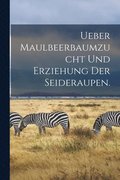 Ueber Maulbeerbaumzucht und Erziehung der Seideraupen.
