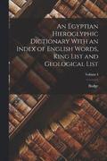An Egyptian Hieroglyphic Dictionary With an Index of English Words, King List and Geological List; Volume I