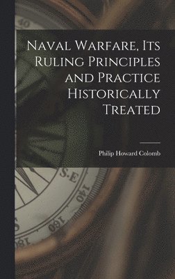 Naval Warfare, Its Ruling Principles and Practice Historically Treated by Philip Howard Colomb