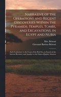 Narrative of the Operations and Recent Discoveries Within the Pyramids, Temples, Tombs, and Excavations, in Egypt and Nubia; and of a Journey to the Coast of the Red Sea, in Search of the Ancient B...