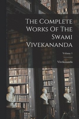 Vivekananda (Swami) - Complete Works Of The Swami Vivekananda; Volume 1, Häftad