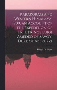 Karakoram and Western Himalaya, 1909, an Account of the Expedition of H.R.H. Prince Luigi Amedeo of Savoy, Duke of Abbruzzi