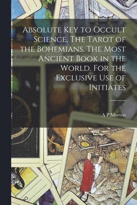 A P Morton, 1865-1916 Papus - Absolute key to Occult Science. The Tarot of the Bohemians. The Most Ancient Book in the World. For the Exclusive use of Initiates, Häftad