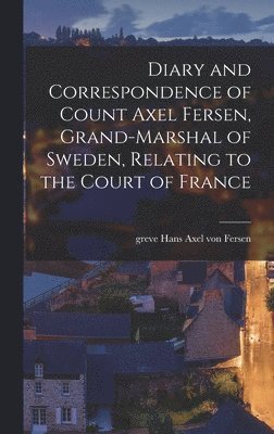 Diary and Correspondence of Count Axel Fersen, Grand-marshal of Sweden, Relating to the Court of France, Inbunden