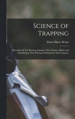 Elmer Harry Kreps - Science of Trapping; Describes the fur Bearing Animals, Their Nature, Habits and Distribution, With Practical Methods for Their Capture, Inbunden. Tillgänglighet: Lägg i varukorg