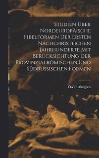 Studien ber Nordeuropische Fibelformen Der Ersten Nachchristlichen Jahrhunderte Mit Bercksichtung Der Provinzialrmischen Und Sdrussischen Formen