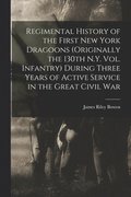 Regimental History of the First New York Dragoons (originally the 130th N.Y. Vol. Infantry) During Three Years of Active Service in the Great Civil War