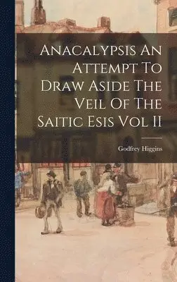 Godfrey Higgins - Anacalypsis An Attempt To Draw Aside The Veil Of The Saitic Esis Vol II, Inbunden. Tillgänglighet: Lägg i varukorg