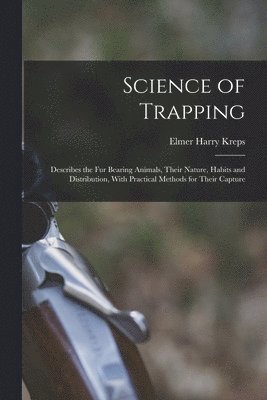 Elmer Harry Kreps - Science of Trapping; Describes the fur Bearing Animals, Their Nature, Habits and Distribution, With Practical Methods for Their Capture, Häftad. Tillgänglighet: Lägg i varukorg