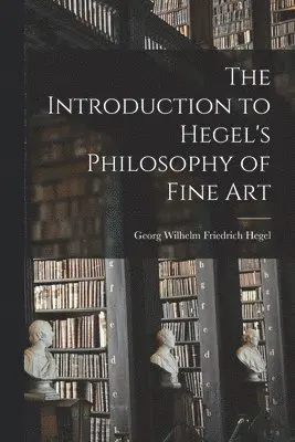 Hegel Georg Wilhelm Friedrich - Introduction to Hegel's Philosophy of Fine Art, Häftad. Tillgänglighet: Lägg i varukorg
