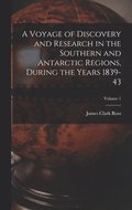 A Voyage of Discovery and Research in the Southern and Antarctic Regions, During the Years 1839-43; Volume 1