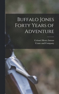 Colonel Henry Inman, Crane And Company - Buffalo Jones Forty Years of Adventure, Inbunden. Tillgänglighet: Lägg i varukorg