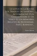 Le Lotus De La Bonne Loi, Traduit Du Sanscrit, Accompagne D'un Commentaire Et De Vingt Et Un Memoires Relatifs Au Buddhisme, Par E. Burnouf...