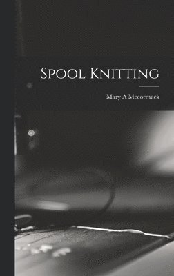 Mary A McCormack - Spool Knitting, Inbunden. Tillgänglighet: Lägg i varukorg