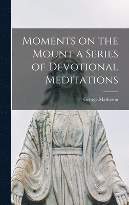 George Matheson - Moments on the Mount a Series of Devotional Meditations, Inbunden. Tillgänglighet: Lägg i varukorg