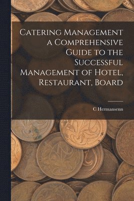 C Hermansenn - Catering Management a Comprehensive Guide to the Successful Management of Hotel, Restaurant, Board, Häftad