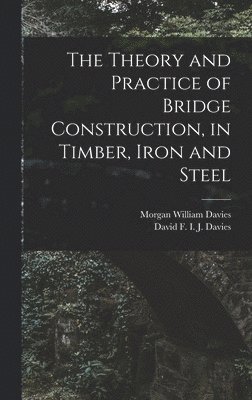 Morgan William Davies, David F I J Davies - Theory and Practice of Bridge Construction, in Timber, Iron and Steel, Inbunden. Tillgänglighet: Lägg i varukorg