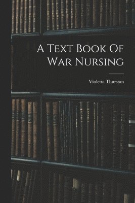 Violetta Thurstan - Text Book Of War Nursing, Häftad. Tillgänglighet: Lägg i varukorg