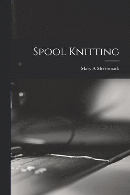 Mary A McCormack - Spool Knitting, Häftad. Tillgänglighet: Lägg i varukorg