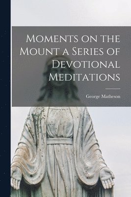 George Matheson - Moments on the Mount a Series of Devotional Meditations, Häftad. Tillgänglighet: Lägg i varukorg