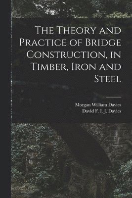 Morgan William Davies, David F I J Davies - Theory and Practice of Bridge Construction, in Timber, Iron and Steel, Häftad. Tillgänglighet: Lägg i varukorg