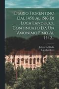 Diario Fiorentino Dal 1450 Al 1516 Di Luca Landucci, Continuato Da Un Anonimo Fino Al 1542...